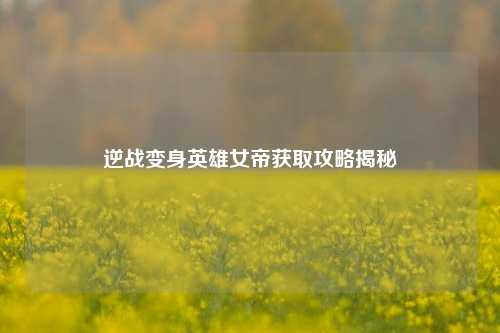 逆战变身英雄女帝获取攻略揭秘