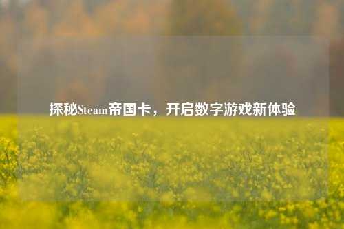 探秘Steam帝国卡，开启数字游戏新体验
