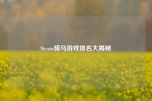 Steam骑马游戏排名大揭秘