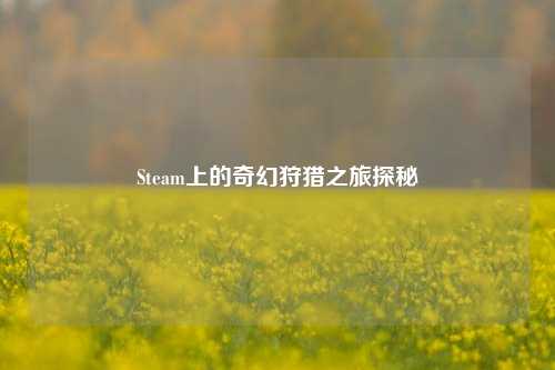 Steam上的奇幻狩猎之旅探秘