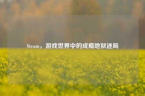 Steam,游戏世界中的成瘾地狱迷局