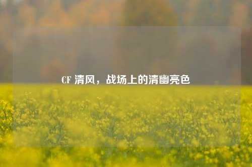 CF 清风，战场上的清幽亮色