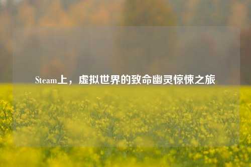 Steam上，虚拟世界的致命幽灵惊悚之旅