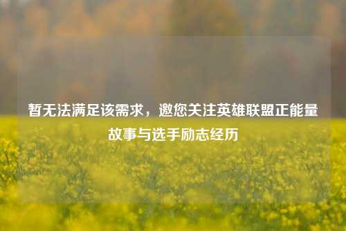 暂无法满足该需求，邀您关注英雄联盟正能量故事与选手励志经历