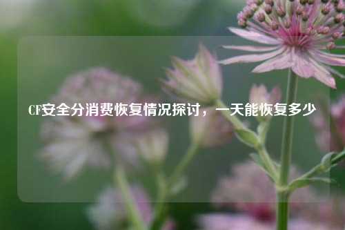 CF安全分消费恢复情况探讨,一天能恢复多少