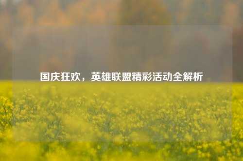 国庆狂欢，英雄联盟精彩活动全解析