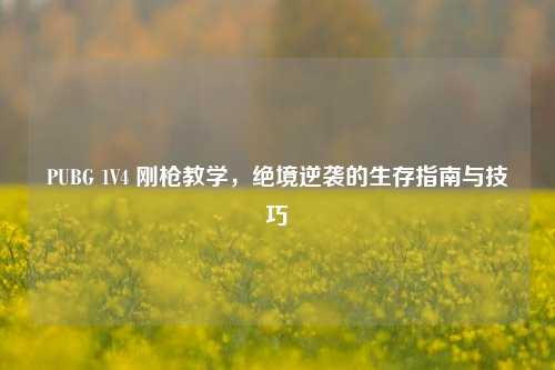 PUBG 1V4 刚枪教学，绝境逆袭的生存指南与技巧