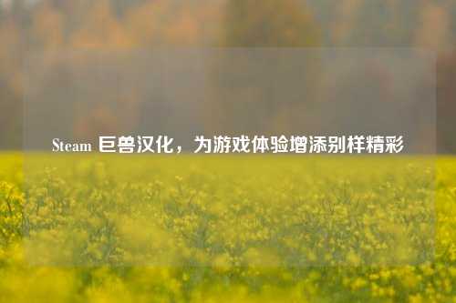 Steam 巨兽汉化,为游戏体验增添别样精彩