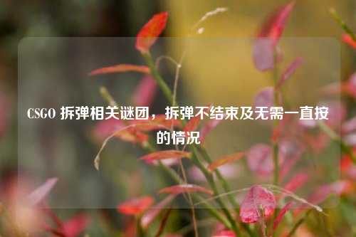 CSGO 拆弹相关谜团，拆弹不结束及无需一直按的情况