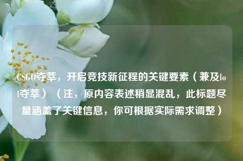 CSGO夺萃,开启竞技新征程的关键要素(兼及lol夺萃) (注,原内容表述稍显混乱,此标题尽量涵盖了关键信息,你可根据实际需求调整)