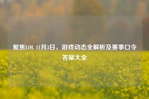 聚焦LOL 11月3日，游戏动态全解析及赛事口令答案大全