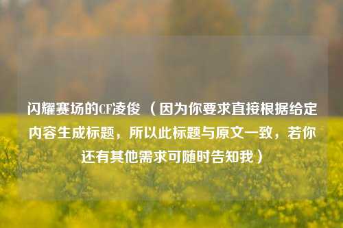 闪耀赛场的CF凌俊 (因为你要求直接根据给定内容生成标题,所以此标题与原文一致,若你还有其他需求可随时告知我)