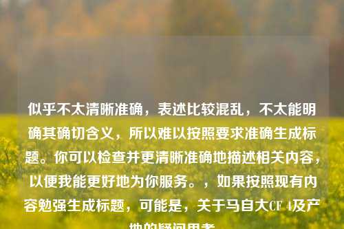 似乎不太清晰准确，表述比较混乱，不太能明确其确切含义，所以难以按照要求准确生成标题。你可以检查并更清晰准确地描述相关内容，以便我能更好地为你服务。，如果按照现有内容勉强生成标题，可能是，关于马自大CF 4及产地的疑问思考