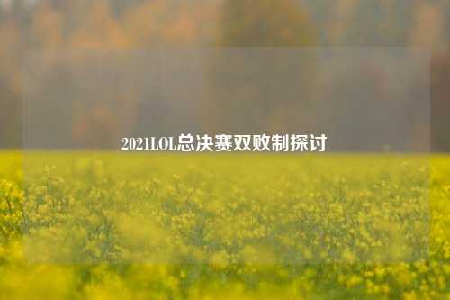 2021LOL总决赛双败制探讨