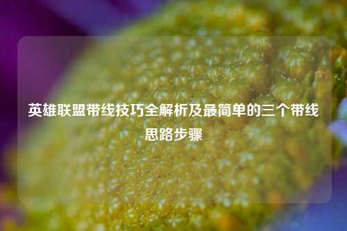 英雄联盟带线技巧全解析及最简单的三个带线思路步骤