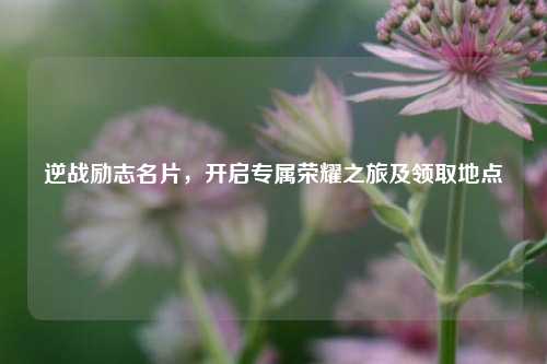 逆战励志名片，开启专属荣耀之旅及领取地点