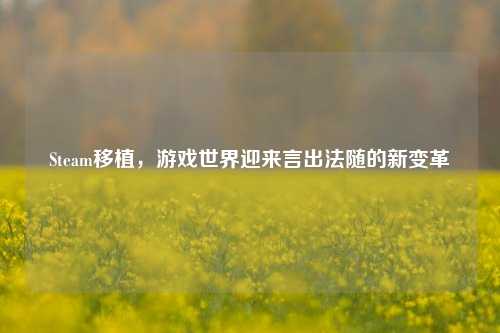Steam移植，游戏世界迎来言出法随的新变革
