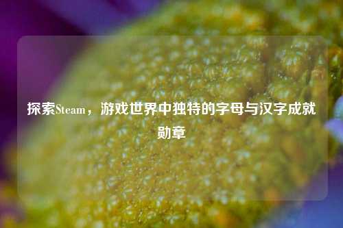 探索Steam，游戏世界中独特的字母与汉字成就勋章