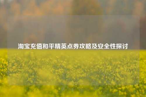  *** 充值和平精英点券攻略及安全性探讨