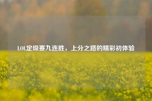 LOL定级赛九连胜,上分之路的精彩初体验